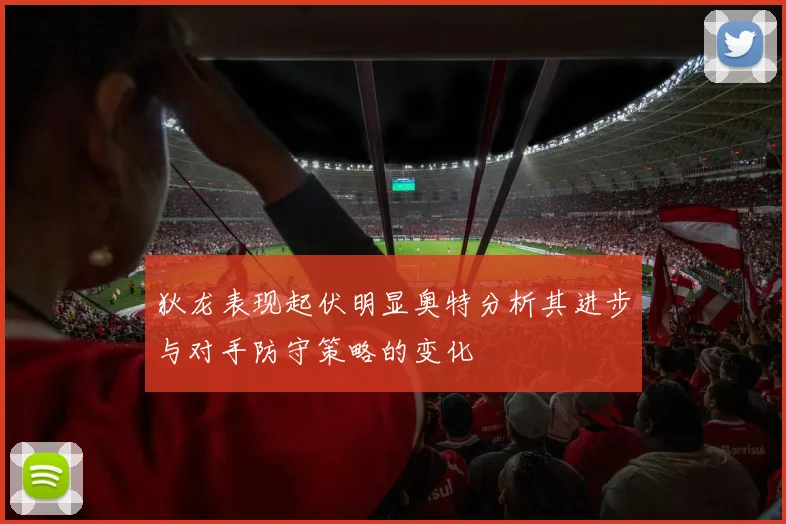 狄龙表现起伏明显奥特分析其进步与对手防守策略的变化