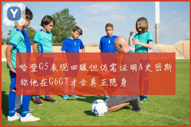 哈登G5表现回暖但仍需证明A史密斯称他在G6G7才会真正隐身
