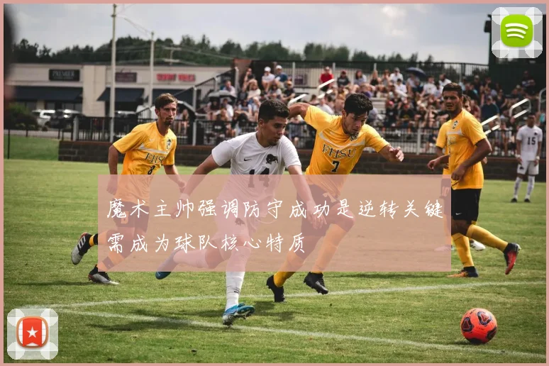 魔术主帅强调防守成功是逆转关键需成为球队核心特质