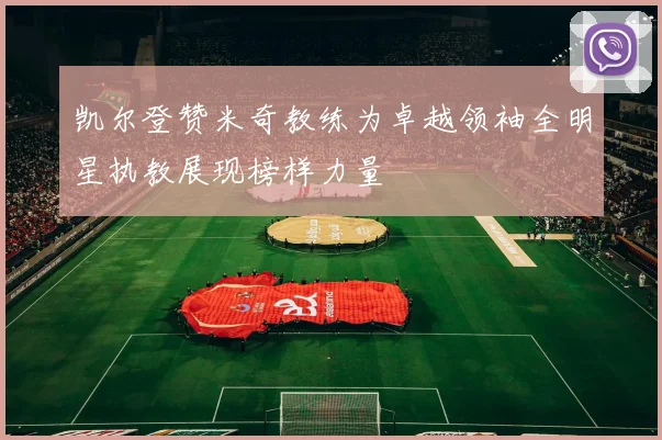 凯尔登赞米奇教练为卓越领袖全明星执教展现榜样力量