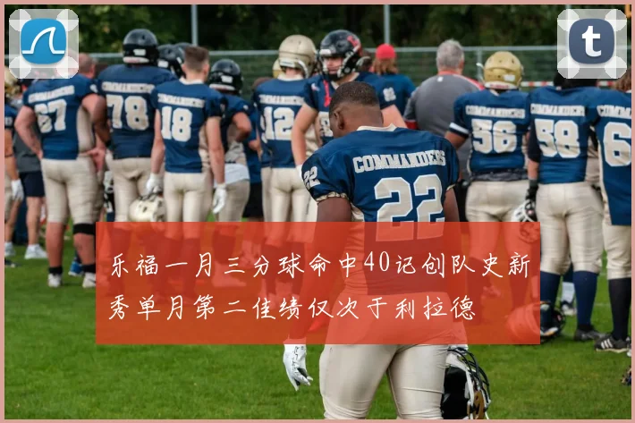 乐福一月三分球命中40记创队史新秀单月第二佳绩仅次于利拉德
