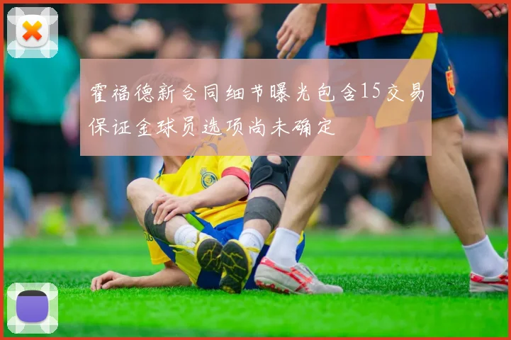 霍福德新合同细节曝光包含15交易保证金球员选项尚未确定