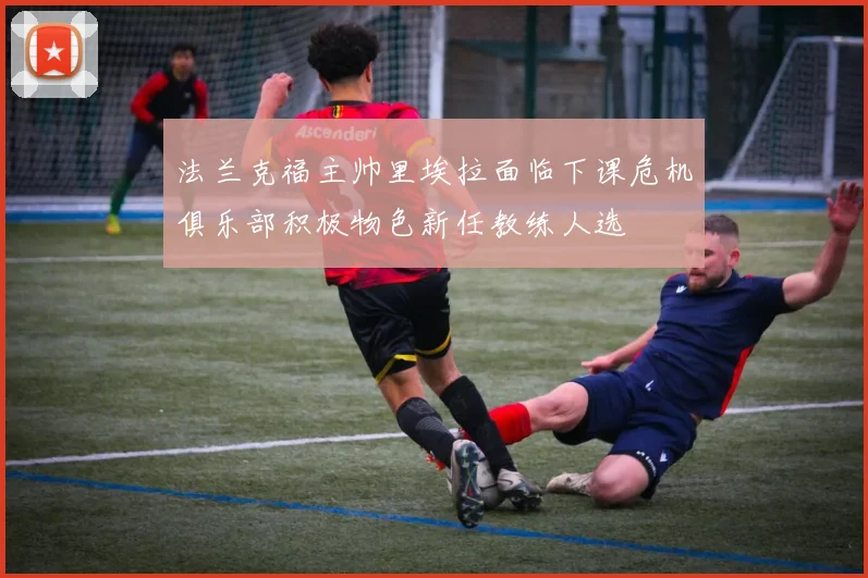 法兰克福主帅里埃拉面临下课危机俱乐部积极物色新任教练人选