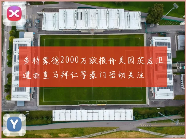 多特蒙德2000万欧报价美因茨后卫遭拒皇马拜仁等豪门密切关注